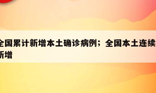全国累计新增本土确诊病例；全国本土连续0新增