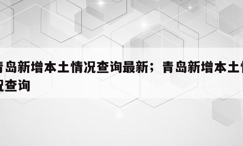 青岛新增本土情况查询最新；青岛新增本土情况查询