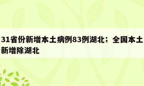 31省份新增本土病例83例湖北；全国本土新增除湖北