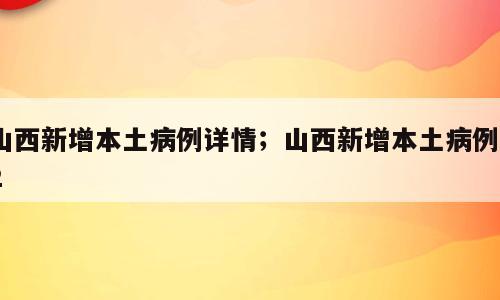 山西新增本土病例详情；山西新增本土病例82