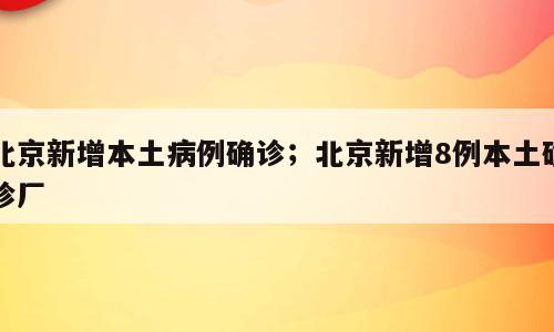 北京新增本土病例确诊；北京新增8例本土确诊厂