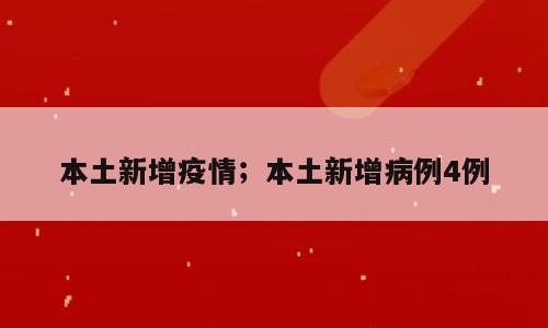 本土新增疫情；本土新增病例4例