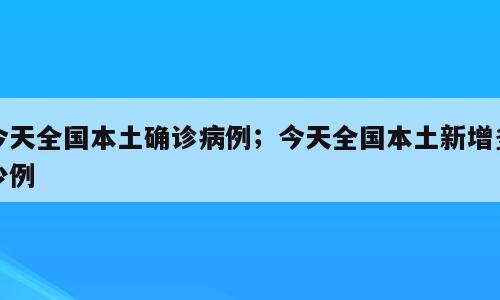 今天全国本土确诊病例；今天全国本土新增多少例
