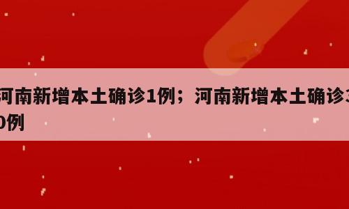 河南新增本土确诊1例；河南新增本土确诊30例