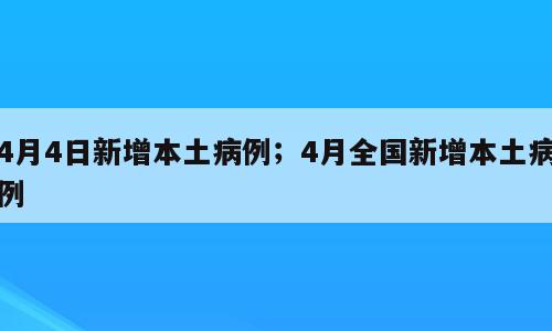 4月4日新增本土病例；4月全国新增本土病例