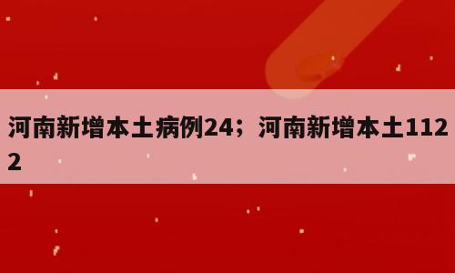 河南新增本土病例24；河南新增本土1122