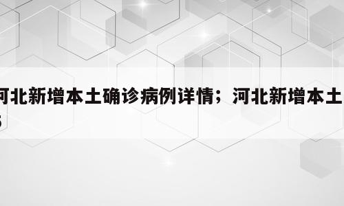 河北新增本土确诊病例详情；河北新增本土35