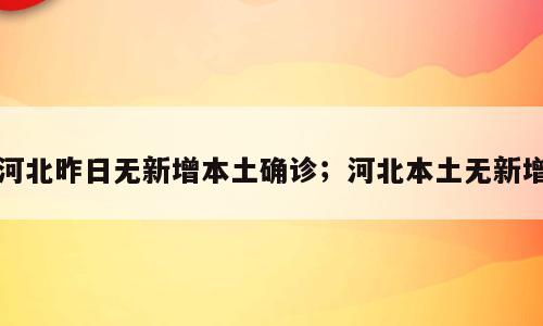 河北昨日无新增本土确诊；河北本土无新增