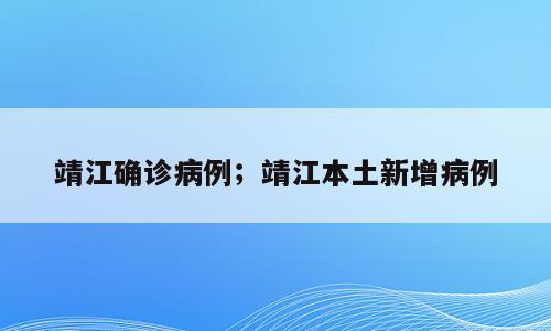 靖江确诊病例；靖江本土新增病例