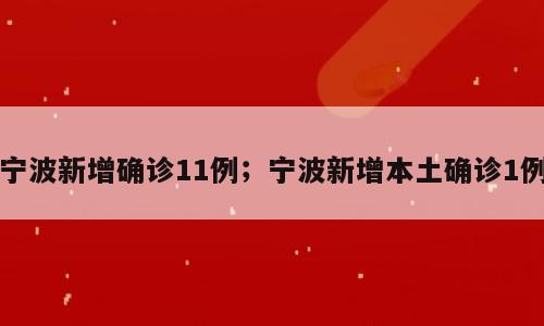 宁波新增确诊11例；宁波新增本土确诊1例