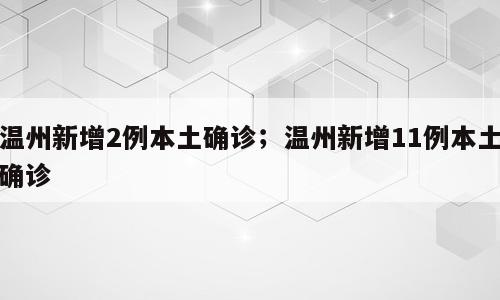 温州新增2例本土确诊；温州新增11例本土确诊