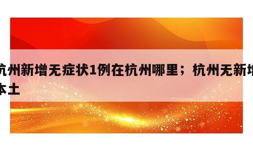 杭州新增无症状1例在杭州哪里；杭州无新增本土