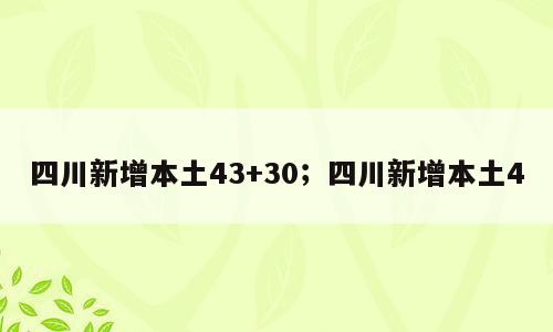 四川新增本土43+30；四川新增本土4