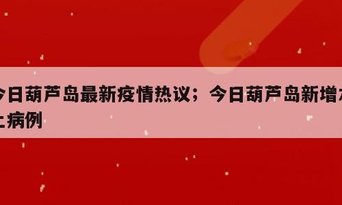 今日葫芦岛最新疫情热议；今日葫芦岛新增本土病例