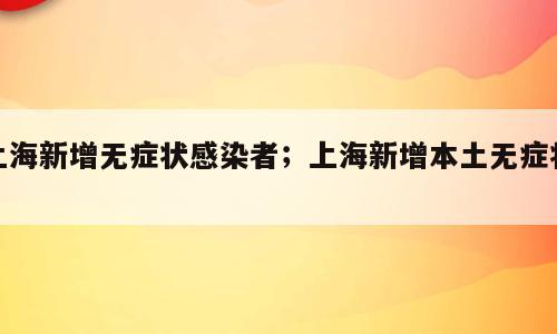上海新增无症状感染者；上海新增本土无症状2