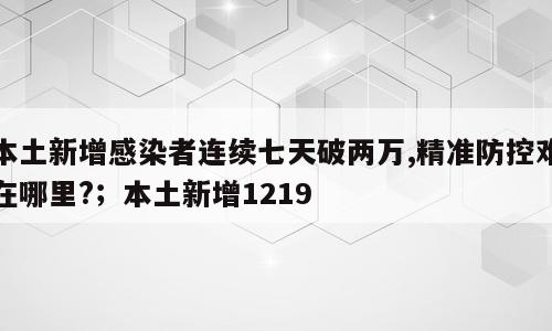 本土新增感染者连续七天破两万,精准防控难在哪里?；本土新增1219