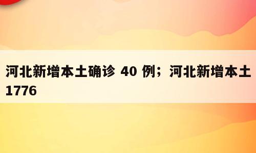 河北新增本土确诊 40 例；河北新增本土1776