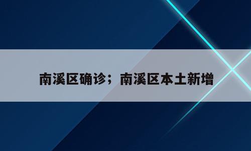 南溪区确诊；南溪区本土新增