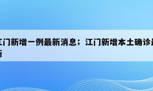 江门新增一例最新消息；江门新增本土确诊最新