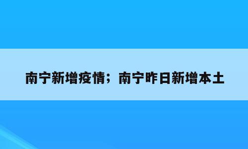 南宁新增疫情；南宁昨日新增本土