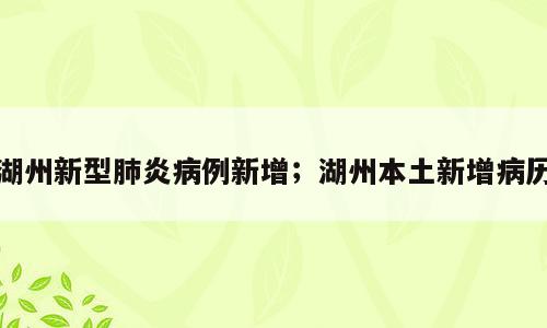 湖州新型肺炎病例新增；湖州本土新增病历