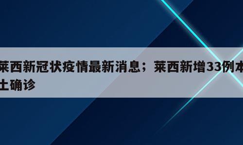 莱西新冠状疫情最新消息；莱西新增33例本土确诊