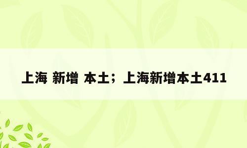 上海 新增 本土；上海新增本土411