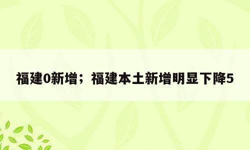 福建0新增；福建本土新增明显下降5