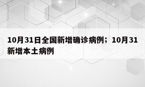 10月31日全国新增确诊病例；10月31新增本土病例