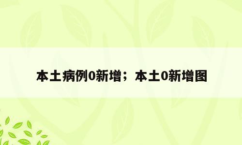 本土病例0新增；本土0新增图