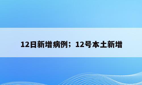 12日新增病例；12号本土新增