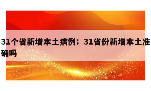 31个省新增本土病例；31省份新增本土准确吗