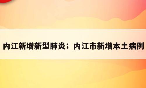 内江新增新型肺炎；内江市新增本土病例