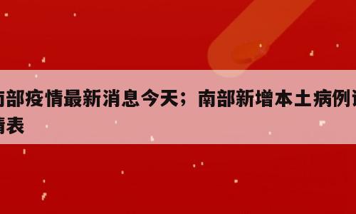 南部疫情最新消息今天；南部新增本土病例详情表