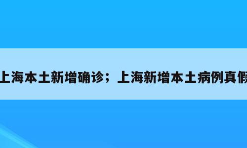 上海本土新增确诊；上海新增本土病例真假
