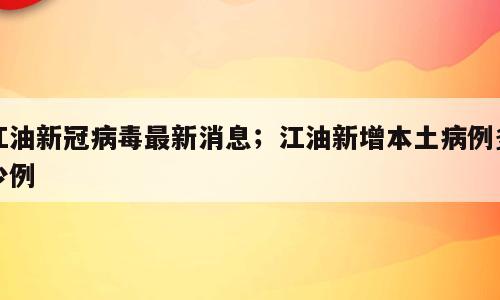 江油新冠病毒最新消息；江油新增本土病例多少例