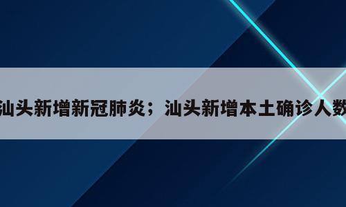 汕头新增新冠肺炎；汕头新增本土确诊人数