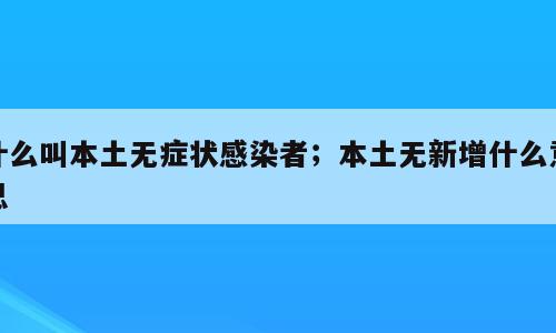 什么叫本土无症状感染者；本土无新增什么意思