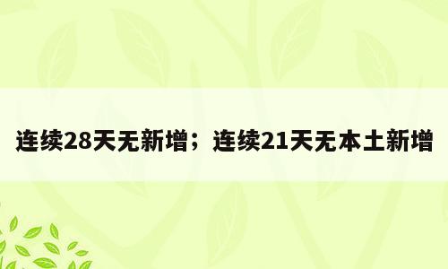 连续28天无新增；连续21天无本土新增