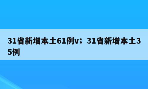 31省新增本土61例v；31省新增本土35例