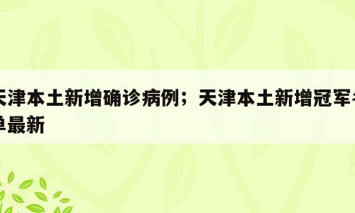天津本土新增确诊病例；天津本土新增冠军名单最新