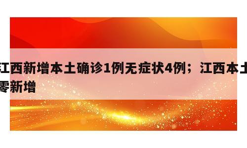 江西新增本土确诊1例无症状4例；江西本土零新增