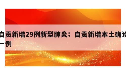 自贡新增29例新型肺炎；自贡新增本土确诊一例