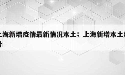 上海新增疫情最新情况本土；上海新增本土趋势