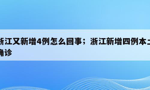 浙江又新增4例怎么回事；浙江新增四例本土确诊