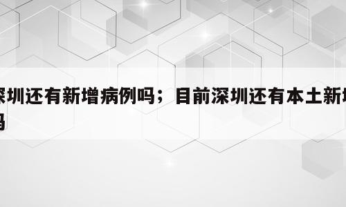 深圳还有新增病例吗；目前深圳还有本土新增吗