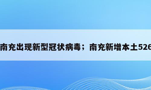 南充出现新型冠状病毒；南充新增本土526