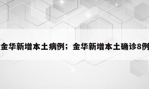 金华新增本土病例；金华新增本土确诊8例