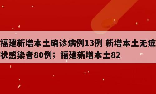 福建新增本土确诊病例13例 新增本土无症状感染者80例；福建新增本土82