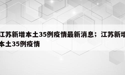 江苏新增本土35例疫情最新消息；江苏新增本土35例疫情